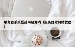 昭通服务器系统搭建网站源码（服务器做网站教程）