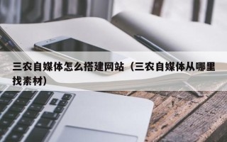 昭通三农自媒体怎么搭建网站（三农自媒体从哪里找素材）