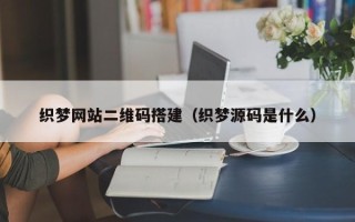 昭通织梦网站二维码搭建（织梦源码是什么）