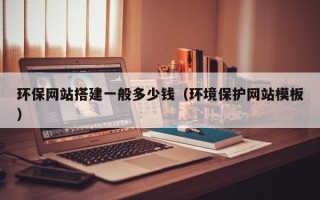 昭通环保网站搭建一般多少钱（环境保护网站模板）