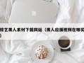 昭通综艺黑人素材下载网站（黑人应援视频在哪买）