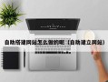 昭通自助搭建网站怎么做的呢（自助建立网站）