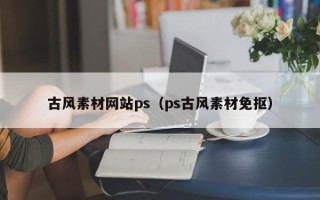 昭通古风素材网站ps（ps古风素材免抠）