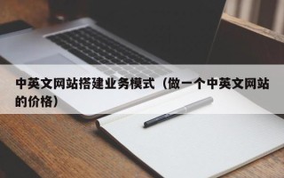 昭通中英文网站搭建业务模式（做一个中英文网站的价格）