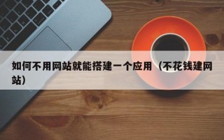 昭通如何不用网站就能搭建一个应用（不花钱建网站）