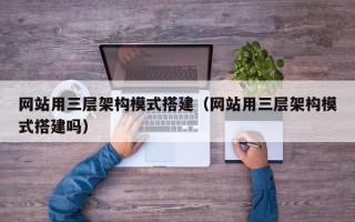 昭通网站用三层架构模式搭建（网站用三层架构模式搭建吗）
