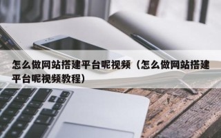 昭通怎么做网站搭建平台呢视频（怎么做网站搭建平台呢视频教程）